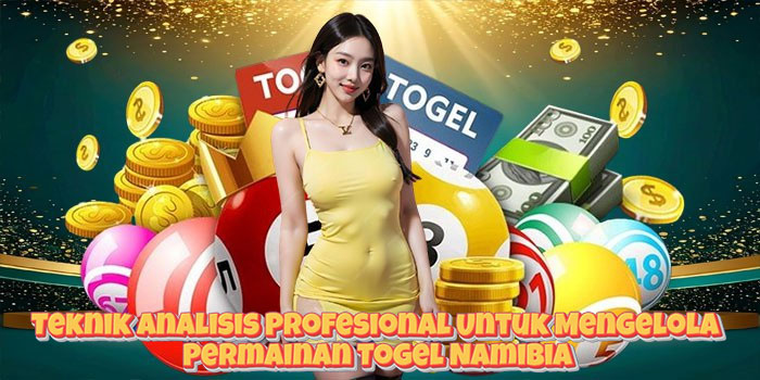 Teknik Analisis Profesional Untuk Mengelola Permainan Togel Namibia