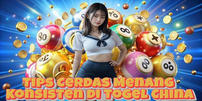 Tips Cerdas Menang Konsisten di Togel China